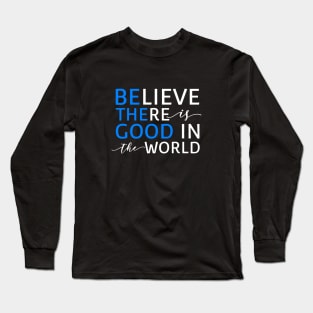 Believe There Is Good In the World (Be The Good In The World) Long Sleeve T-Shirt